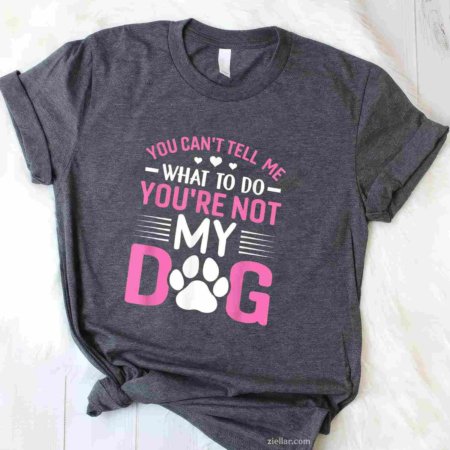 Dog Lover - You Can'T Tell Me What To Do T-Shirt, You'Re Not My Dog Funny Graphic Tee For Adults