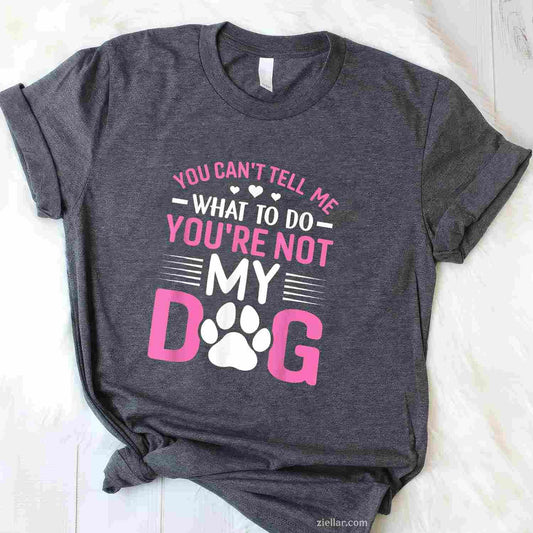 Dog Lover - You Can'T Tell Me What To Do T-Shirt, You'Re Not My Dog Funny Graphic Tee For Adults