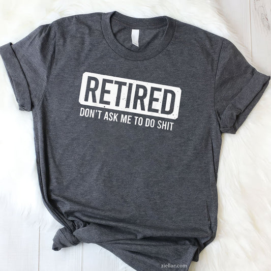 Don’t Ask Me To Do Sh_t Tee and T-Shirt, Funny Retired T-Shirt Gift for Adults Men and Women