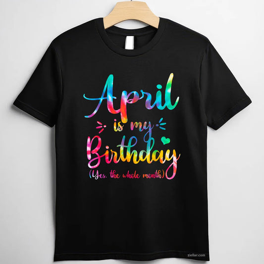 Funny April Birthday Tee and T-Shirt, Yes April Is My Birthday All Month T-Shirt for Adults