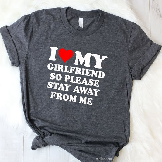 I Heart My Girlfriend So Please Stay Away From Me Funny Tee and T-Shirt, Funny Relationship Gift T-Shirt for Couples and Adults