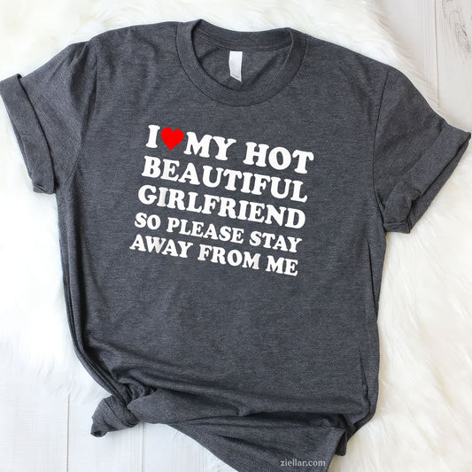 I Love My Hot Beautiful Girlfriend So Please Stay Away From Tee and T-Shirt, Funny Relationship Gift T-Shirt for Couples and Adults