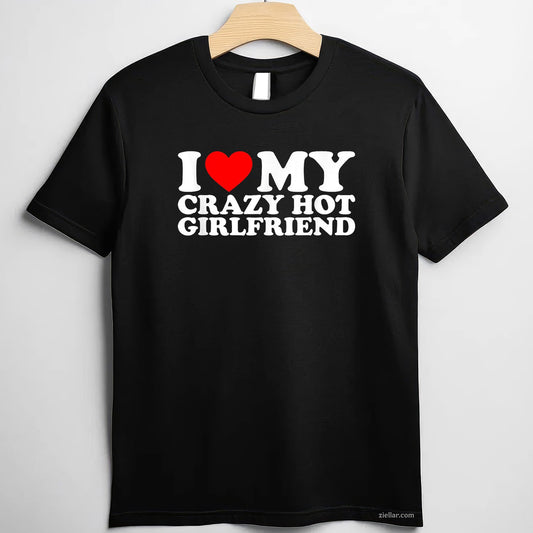 I Love My Hot Girlfriend Shirt Love My Crazy Hot Girlfriend Tee and T-Shirt, Funny Relationship Gift T-Shirt for Couples and Adults