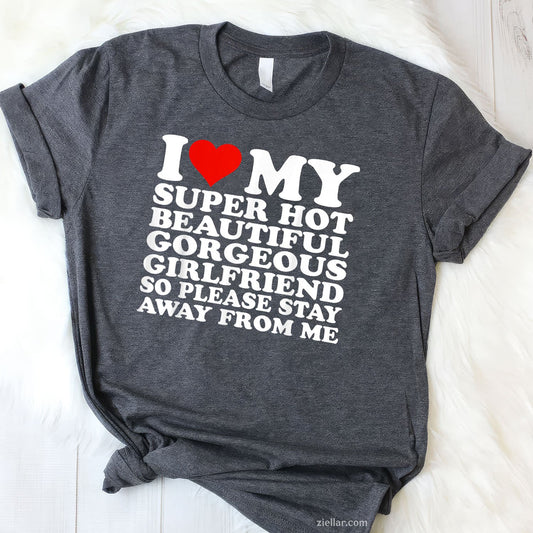 I Love My Super Hot Beautiful Gorgeous Girlfriend Tee and T-Shirt, Funny Relationship Gift T-Shirt for Couples and Adults