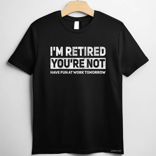 I’m Retired You’re Not Tee and T-Shirt, Funny Work Joke T-Shirt Gift for Adults