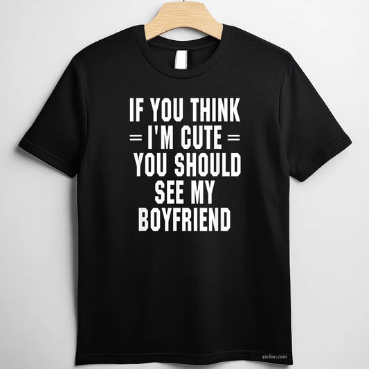 If You Think I'm Cute You Should See My Boyfriend Tee and T-Shirt, Funny Relationship Gift T-Shirt for Couples and Adults