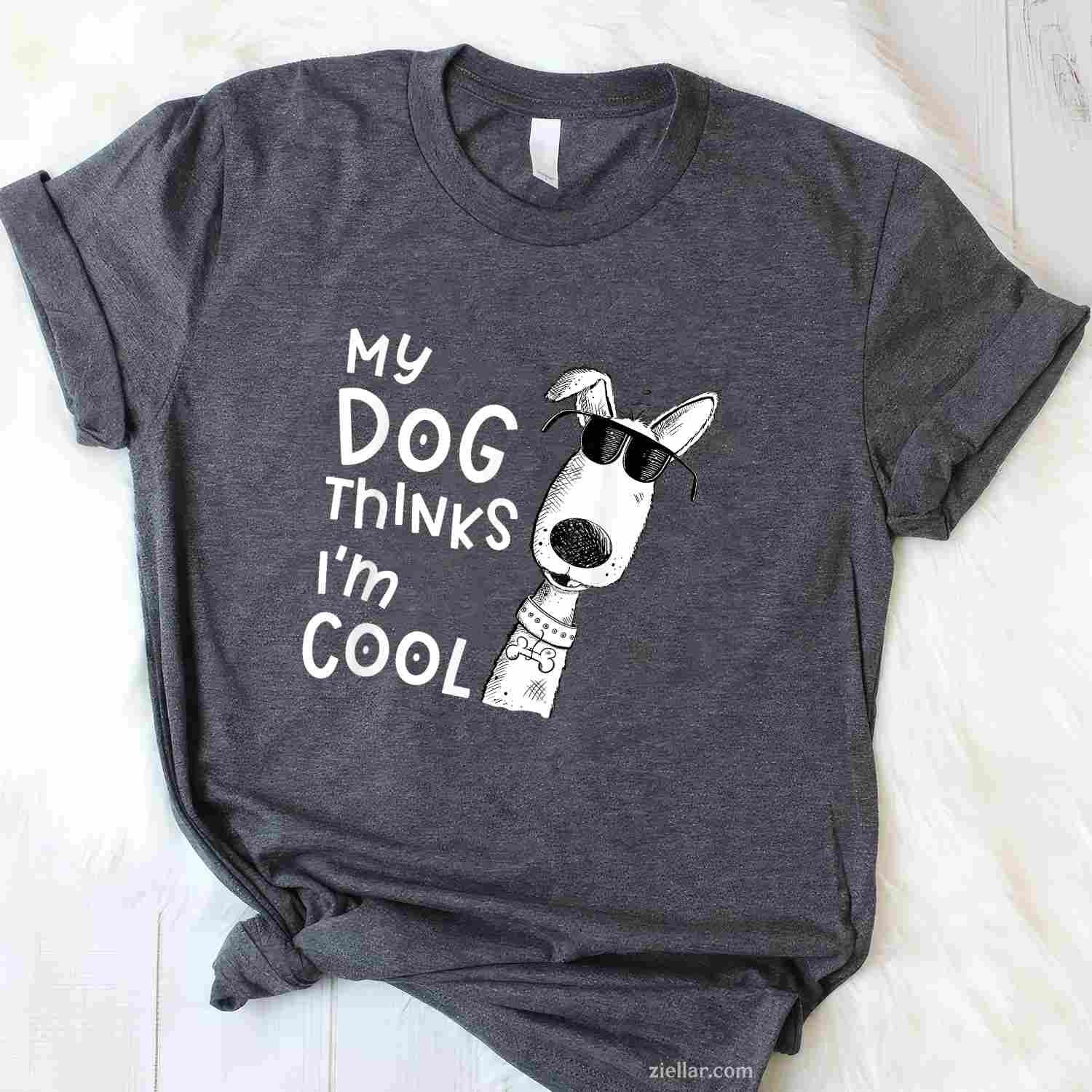 My Dog Thinks I'M Cool T-Shirt, Funny Graphic Tee For Dog Lover Men Women Adults