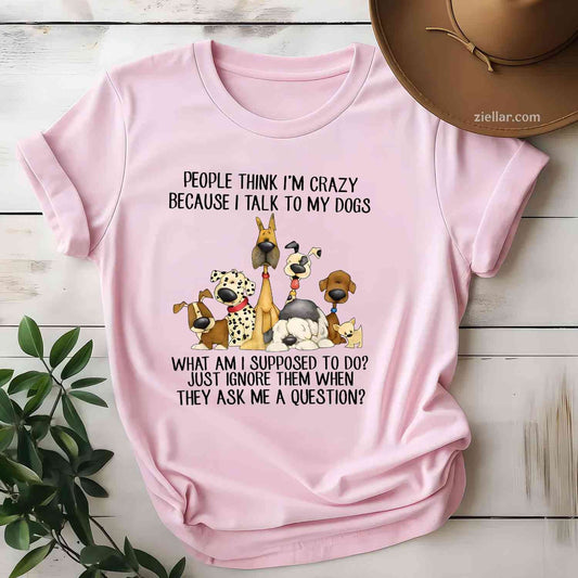 People Think I'M Crazy Because I Talk To My Dogs T-Shirt, Funny Graphic Tee For Pet Owner