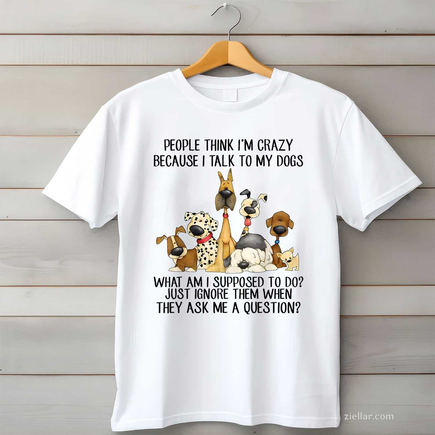 People Think I'M Crazy Because I Talk To My Dogs T-Shirt, Funny Graphic Tee For Pet Owner