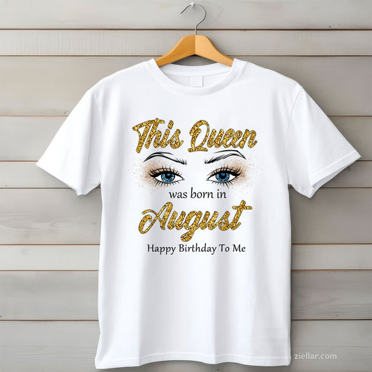 Queen Was Born in August Tee and T-Shirt, Women's Birthday T-Shirt Gift for Adults