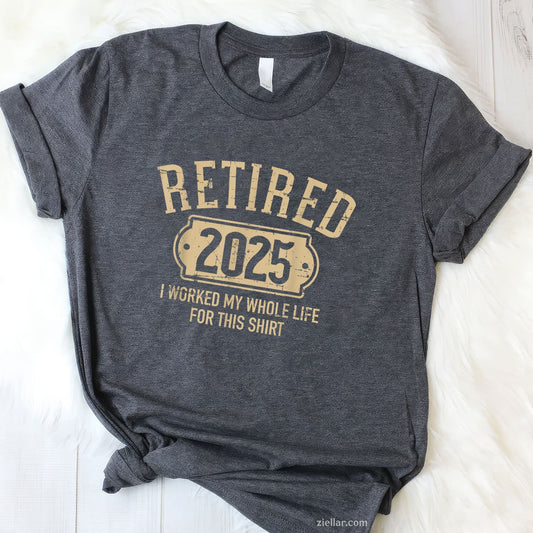 Retired 2025 Tee and T-Shirt, Worked My Whole Life for This Funny T-Shirt Gift for Adults