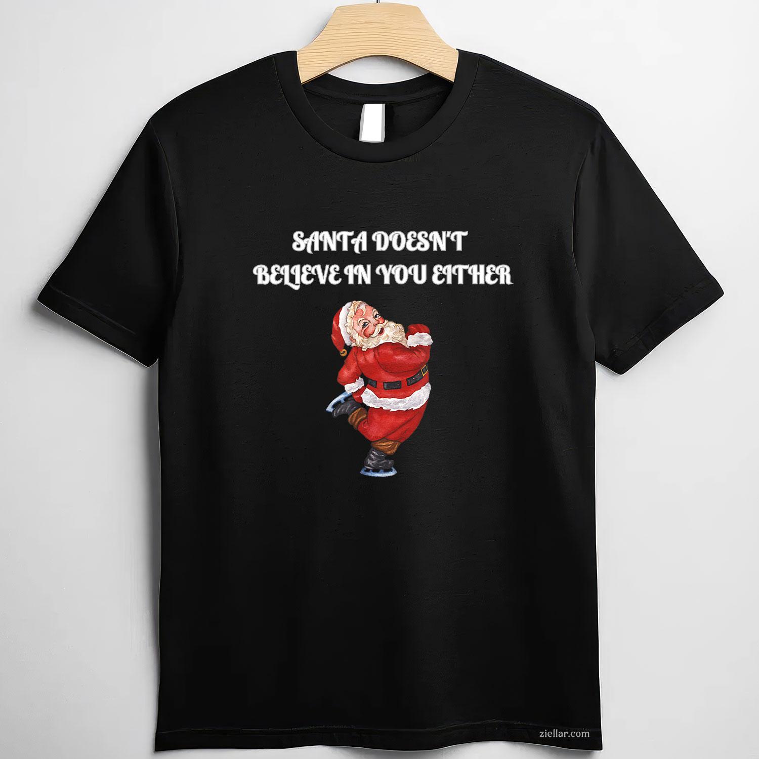 Santa Doesn'T Believe In You Either - Funny Santa Christmas T-Shirt, A Santa Xmas Humor Tee For Men And Women