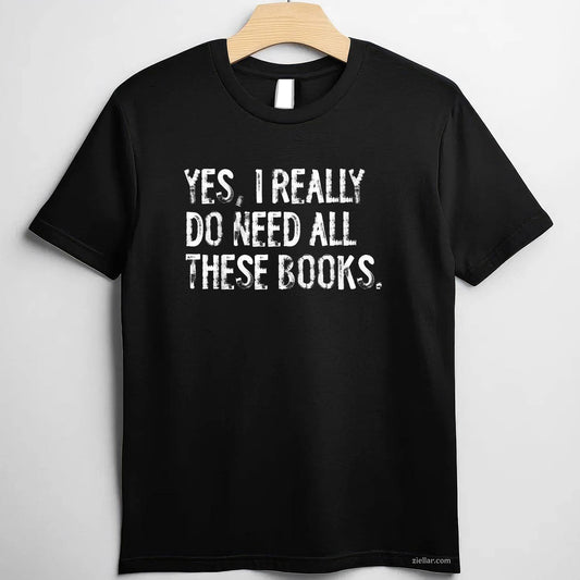 Yes I Really Do Need All These Books Funny Geeky Book Worm T-Shirt