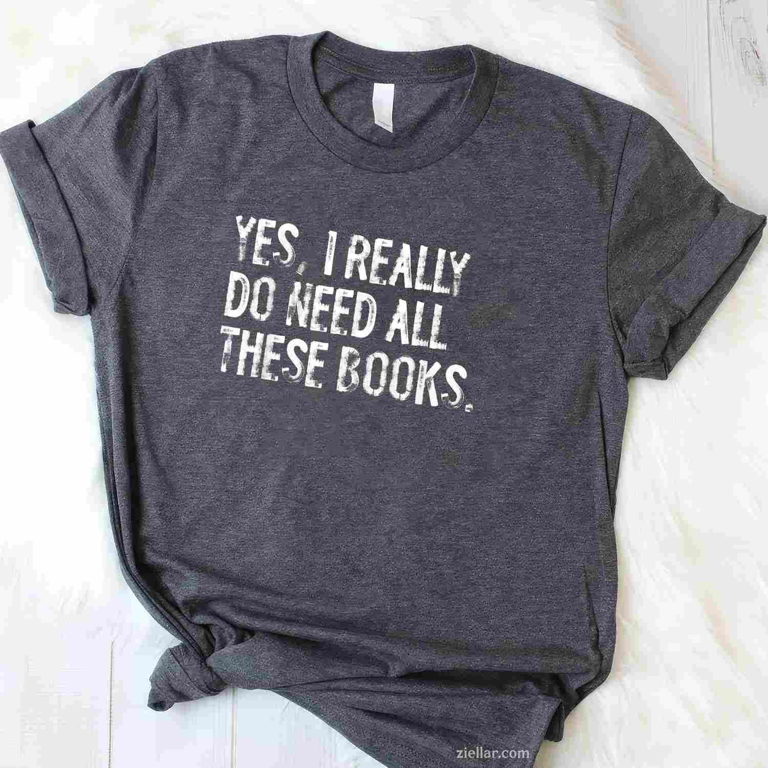 Yes I Really Do Need All These Books Funny Geeky Book Worm T-Shirt