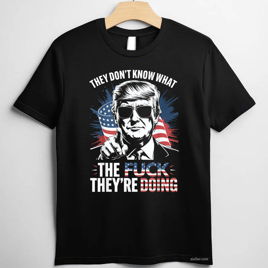 They Don't Know What The Fuck They're Doing Tee and T-Shirt, Funny Graphic Meme T-Shirt Gift for Men and Women Adults Tee Gift