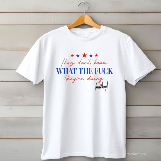 They don't know what the fuck they're doing Tee and T-Shirt, Funny Graphic Meme T-Shirt Gift for Men and Women Adults Limited Edition