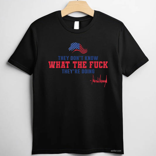 They Don't Know What The Fuck They're Doing USA Flag Tee and T-Shirt, Funny Graphic Meme T-Shirt Gift for Men and Women Adults
