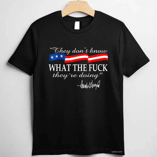 They don't know what the fuck they're doing Tee and T-Shirt, Funny Graphic Meme T-Shirt Gift for Men and Women Adults Perfect Gift