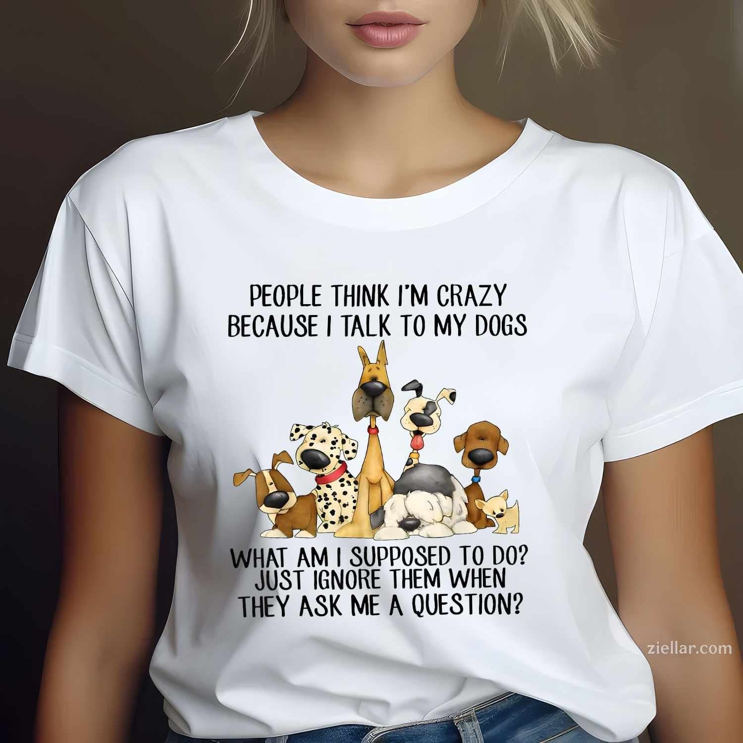 People Think I'M Crazy Because I Talk To My Dogs T-Shirt, Funny Graphic Tee For Pet Owner