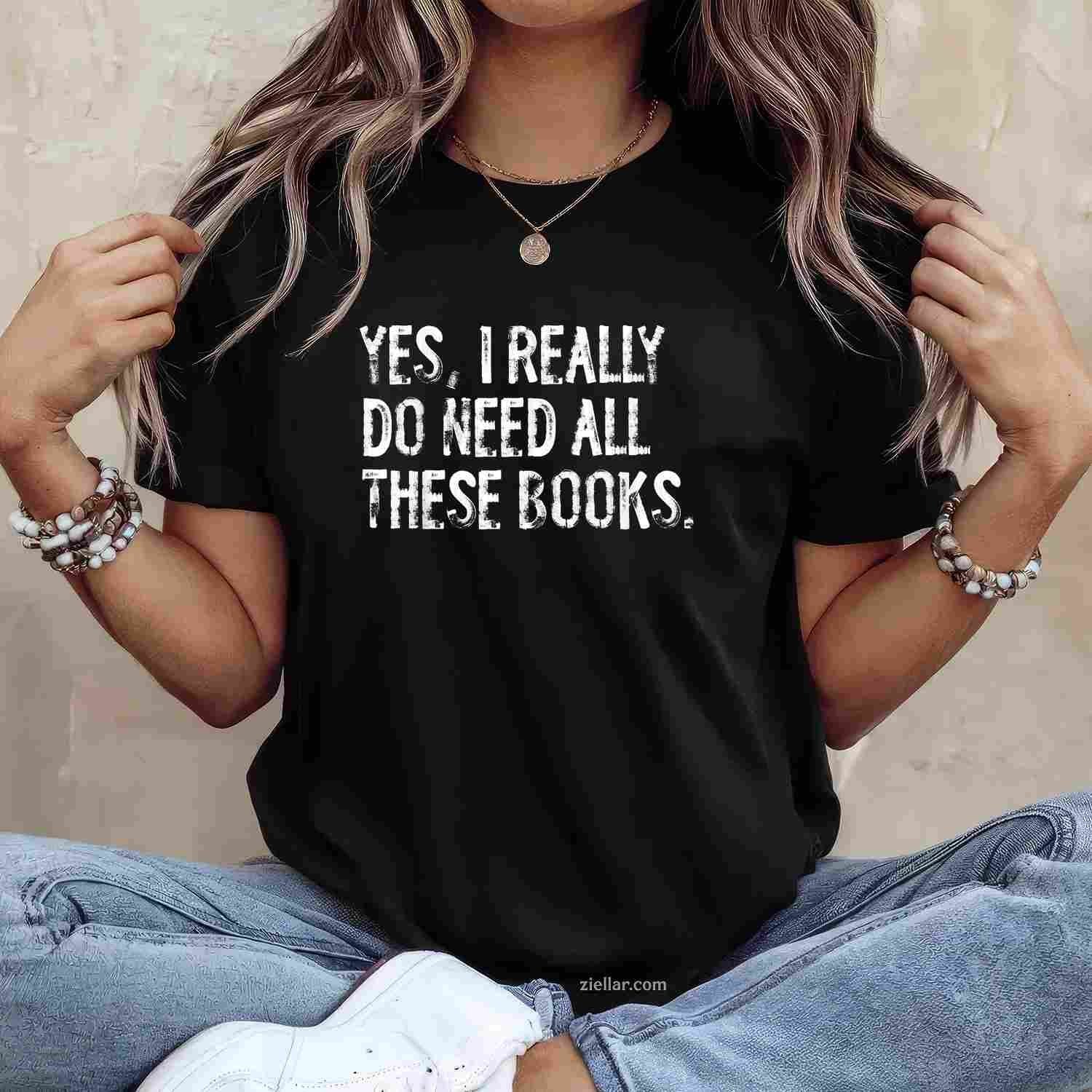 Yes I Really Do Need All These Books Funny Geeky Book Worm T-Shirt